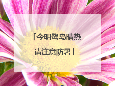 今明鹭岛晴热 请注意防暑