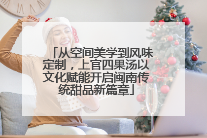从空间美学到风味定制，上官四果汤以文化赋能开启闽南传统甜品新篇章