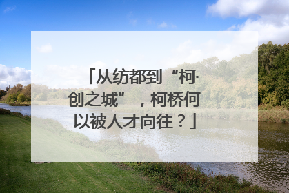 从纺都到“柯·创之城”，柯桥何以被人才向往？