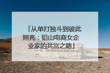 从单打独斗到彼此照亮：铅山电商女企业家的共富之路