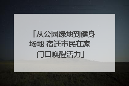 从公园绿地到健身场地 宿迁市民在家门口唤醒活力