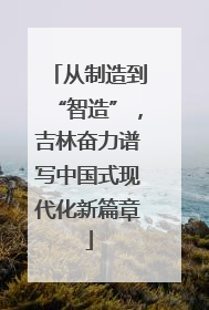 从制造到“智造”，吉林奋力谱写中国式现代化新篇章