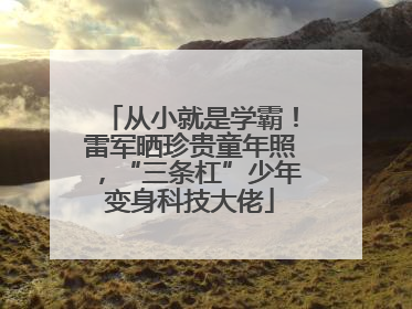 从小就是学霸！雷军晒珍贵童年照，“三条杠”少年变身科技大佬