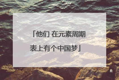 他们 在元素周期表上有个中国梦