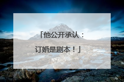 他公开承认：订婚是剧本！