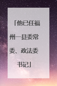 他已任福州一县委常委、政法委书记