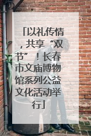 以礼传情，共享“双节”！长春市文庙博物馆系列公益文化活动举行