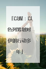 以媒：以色列筹划对伊朗行动多年