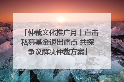 仲裁文化推广月丨直击私募基金退出痛点 共探争议解决仲裁方案
