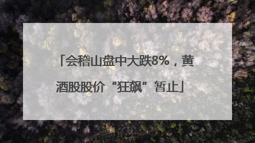 会稽山盘中大跌8%，黄酒股股价“狂飙”暂止