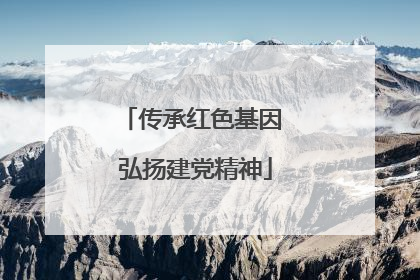 传承红色基因 弘扬建党精神