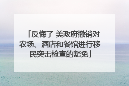 反悔了 美政府撤销对农场、酒店和餐馆进行移民突击检查的豁免