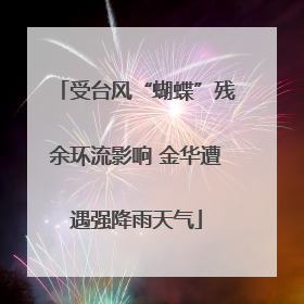 受台风“蝴蝶”残余环流影响 金华遭遇强降雨天气