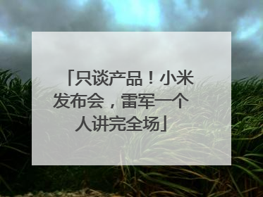 只谈产品！小米发布会，雷军一个人讲完全场
