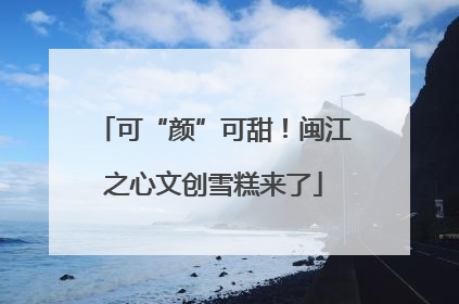 可“颜”可甜！闽江之心文创雪糕来了