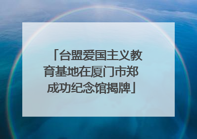 台盟爱国主义教育基地在厦门市郑成功纪念馆揭牌