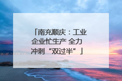 南充顺庆：工业企业忙生产 全力冲刺“双过半”