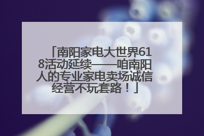 南阳家电大世界618活动延续——咱南阳人的专业家电卖场诚信经营不玩套路！