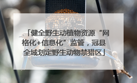 健全野生动植物资源“网格化+信息化”监管，冠县全域划定野生动物禁猎区