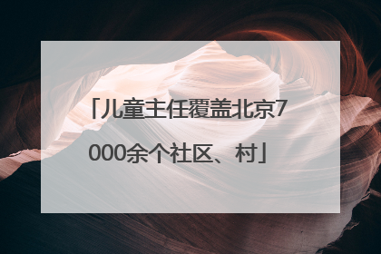 儿童主任覆盖北京7000余个社区、村
