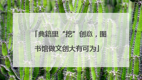 典籍里“挖”创意，图书馆做文创大有可为