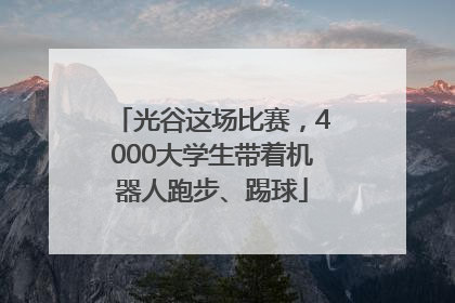 光谷这场比赛，4000大学生带着机器人跑步、踢球
