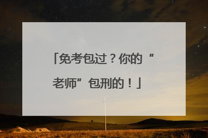 免考包过？你的“老师”包刑的！