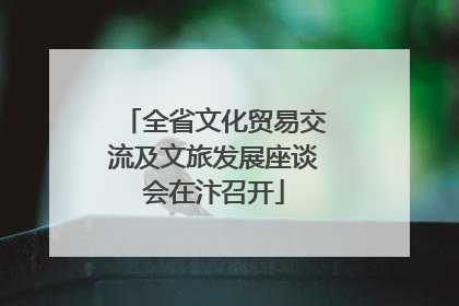 全省文化贸易交流及文旅发展座谈会在汴召开