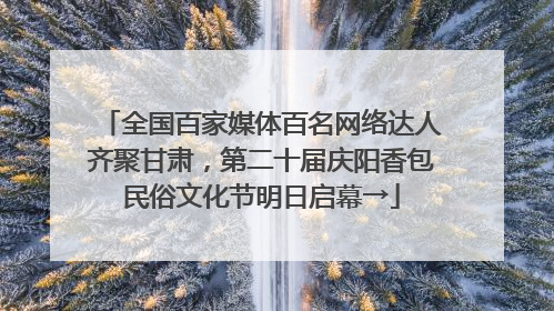 全国百家媒体百名网络达人齐聚甘肃，第二十届庆阳香包民俗文化节明日启幕→