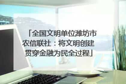 全国文明单位潍坊市农信联社：将文明创建贯穿金融为民全过程