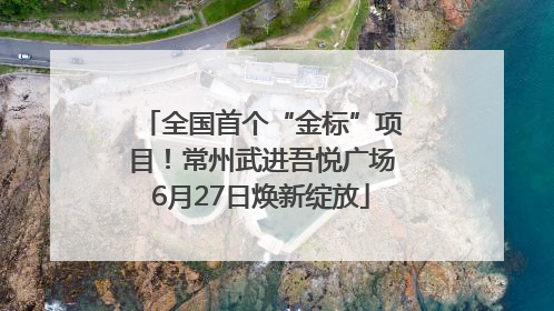 全国首个“金标”项目！常州武进吾悦广场6月27日焕新绽放