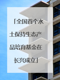 全国首个水土保持生态产品培育基金在长兴成立