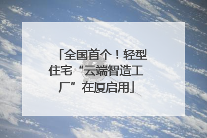 全国首个！轻型住宅“云端智造工厂”在厦启用