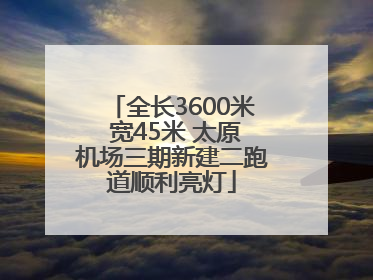 全长3600米 宽45米 太原机场三期新建二跑道顺利亮灯