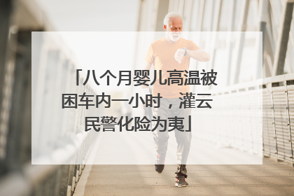 八个月婴儿高温被困车内一小时，灌云民警化险为夷