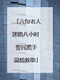 六旬老人迷路八小时 警民携手温情救助
