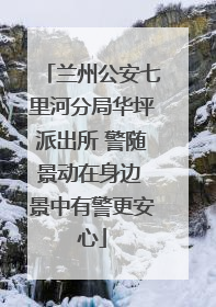 兰州公安七里河分局华坪派出所 警随景动在身边 景中有警更安心