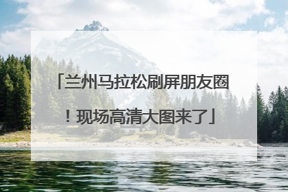 兰州马拉松刷屏朋友圈！现场高清大图来了