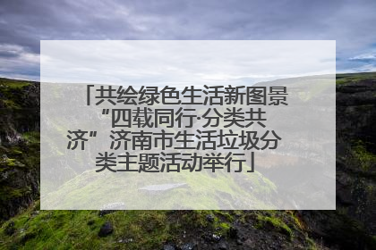 共绘绿色生活新图景 “四载同行·分类共济”济南市生活垃圾分类主题活动举行
