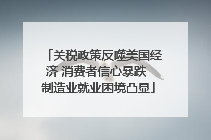 关税政策反噬美国经济 消费者信心暴跌 制造业就业困境凸显