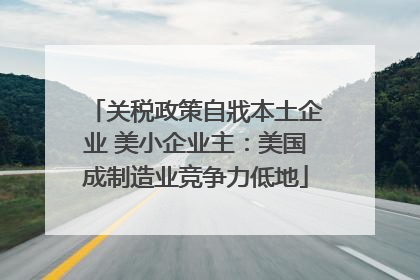 关税政策自戕本土企业 美小企业主：美国成制造业竞争力低地