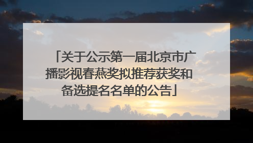 关于公示第一届北京市广播影视春燕奖拟推荐获奖和备选提名名单的公告