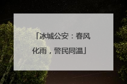 冰城公安：春风化雨，警民同温