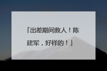 出差期间救人！陈建军，好样的！
