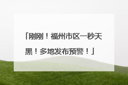 刚刚！福州市区一秒天黑！多地发布预警！