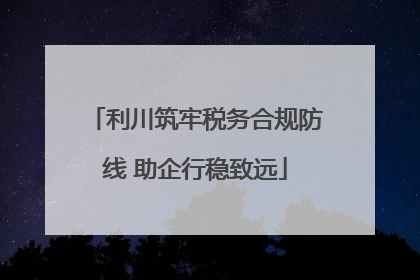 利川筑牢税务合规防线 助企行稳致远
