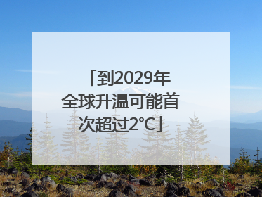 到2029年全球升温可能首次超过2℃