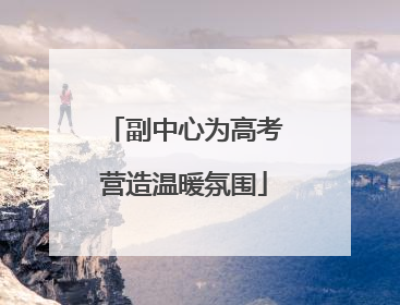 副中心为高考营造温暖氛围