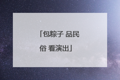 包粽子 品民俗 看演出