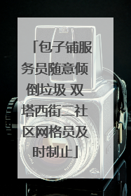 包子铺服务员随意倾倒垃圾 双塔西街二社区网格员及时制止